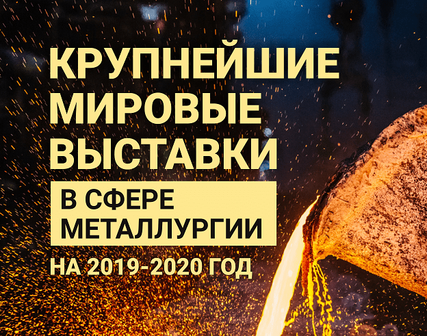 Крупнейшие мировые выставки в сфере металлургии на 2019-2020 г